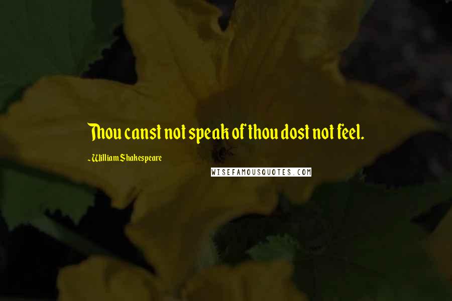 William Shakespeare Quotes: Thou canst not speak of thou dost not feel.