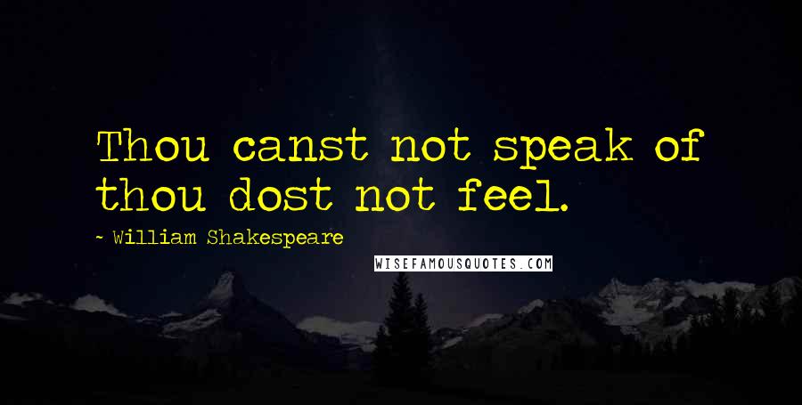 William Shakespeare Quotes: Thou canst not speak of thou dost not feel.