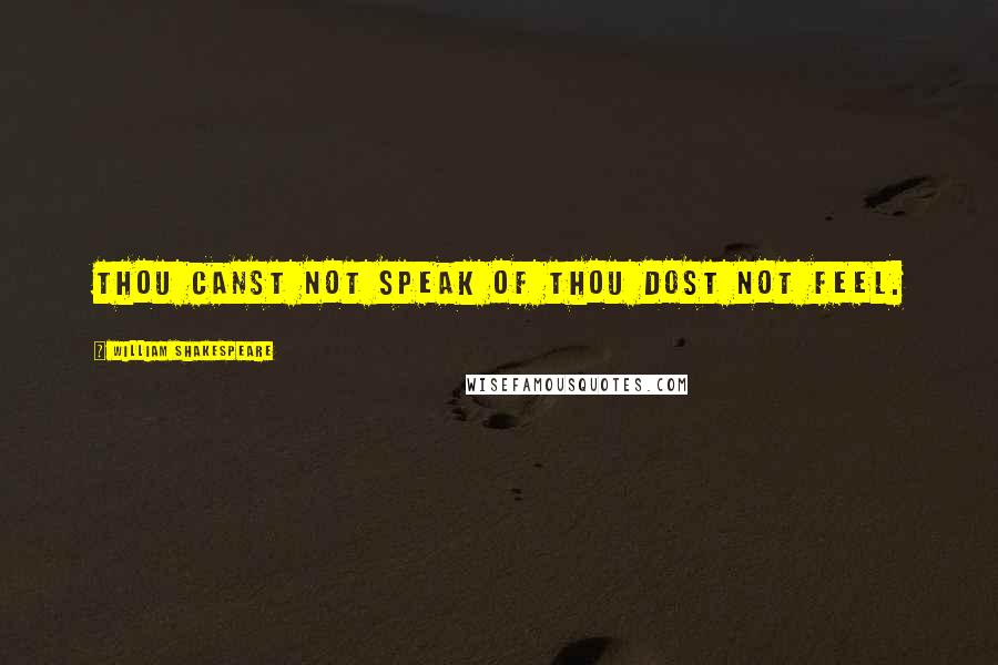William Shakespeare Quotes: Thou canst not speak of thou dost not feel.