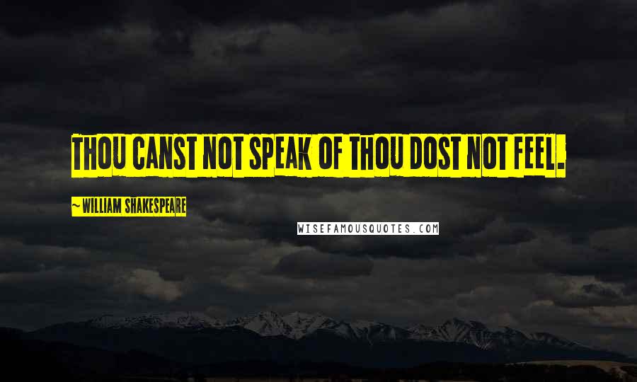 William Shakespeare Quotes: Thou canst not speak of thou dost not feel.