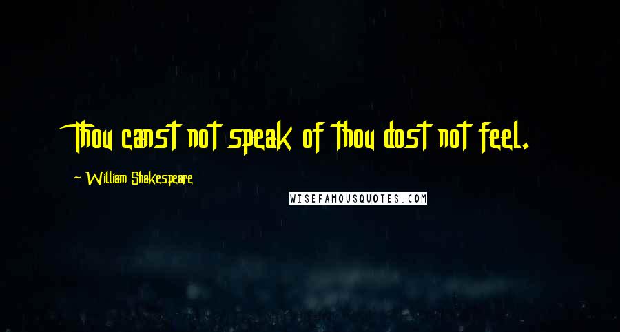 William Shakespeare Quotes: Thou canst not speak of thou dost not feel.