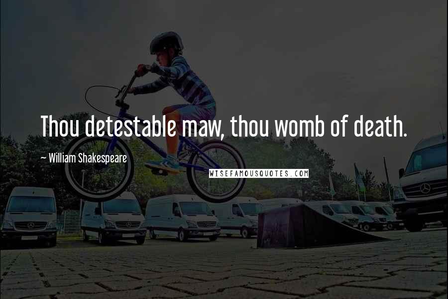 William Shakespeare Quotes: Thou detestable maw, thou womb of death.