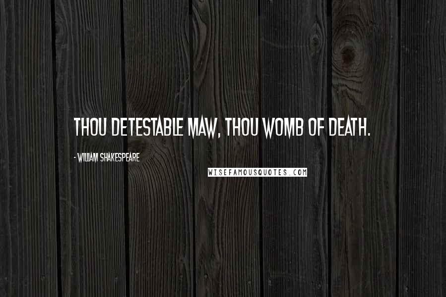 William Shakespeare Quotes: Thou detestable maw, thou womb of death.