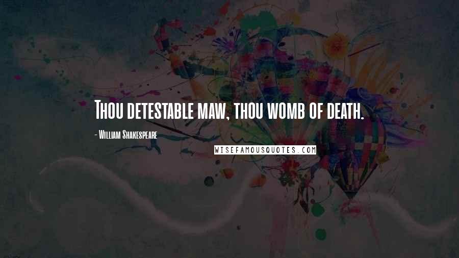 William Shakespeare Quotes: Thou detestable maw, thou womb of death.