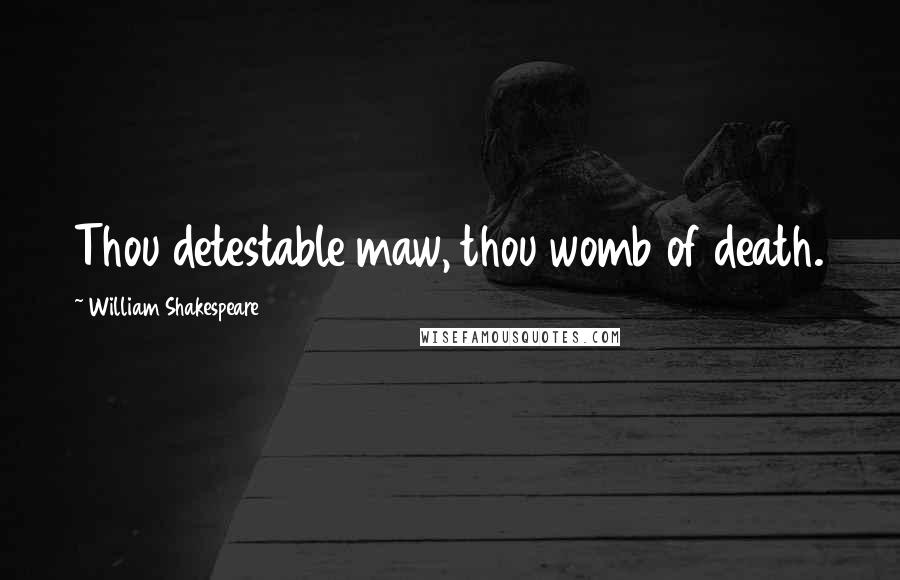 William Shakespeare Quotes: Thou detestable maw, thou womb of death.