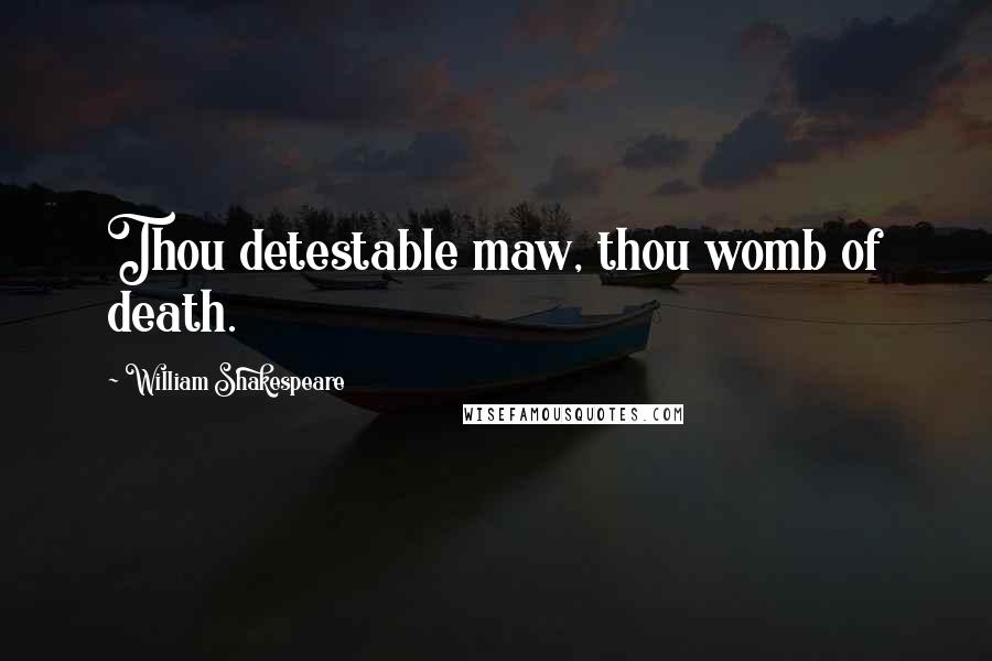 William Shakespeare Quotes: Thou detestable maw, thou womb of death.
