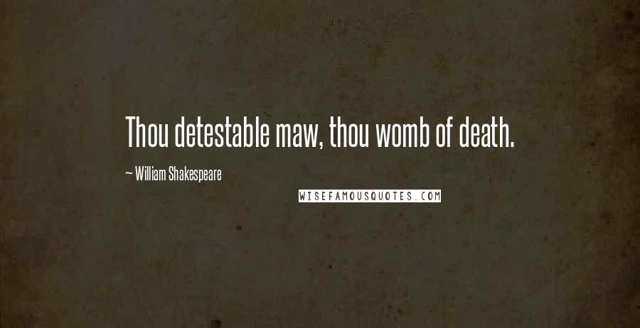 William Shakespeare Quotes: Thou detestable maw, thou womb of death.
