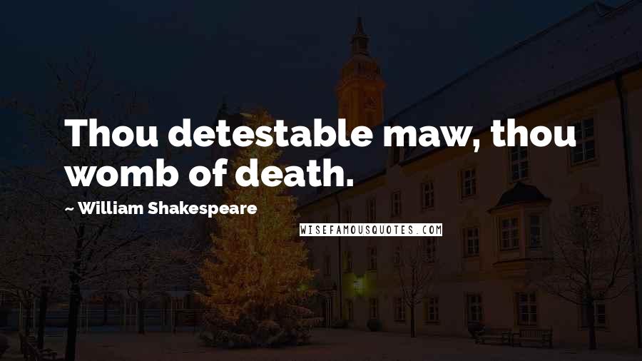 William Shakespeare Quotes: Thou detestable maw, thou womb of death.