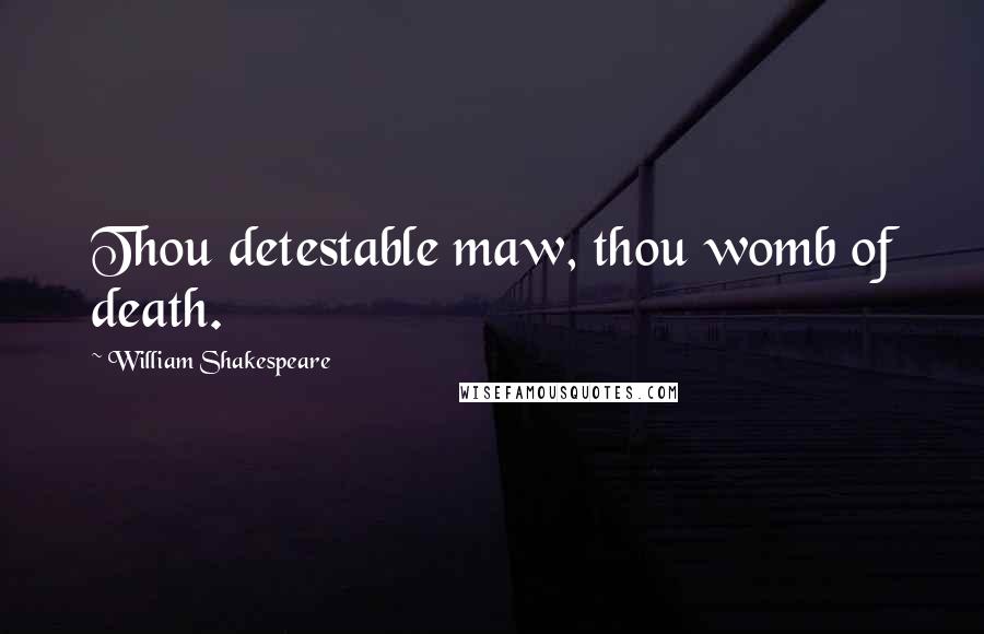 William Shakespeare Quotes: Thou detestable maw, thou womb of death.