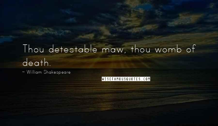 William Shakespeare Quotes: Thou detestable maw, thou womb of death.