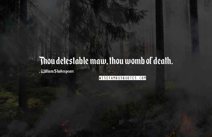 William Shakespeare Quotes: Thou detestable maw, thou womb of death.