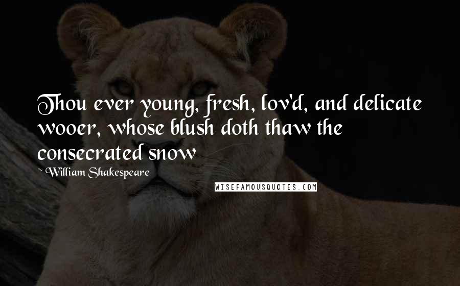 William Shakespeare Quotes: Thou ever young, fresh, lov'd, and delicate wooer, whose blush doth thaw the consecrated snow