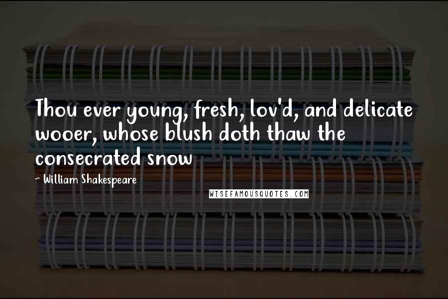 William Shakespeare Quotes: Thou ever young, fresh, lov'd, and delicate wooer, whose blush doth thaw the consecrated snow