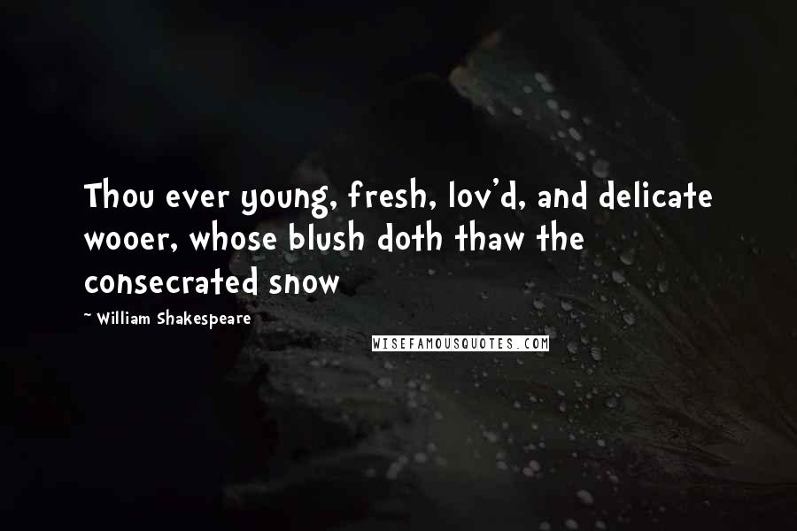 William Shakespeare Quotes: Thou ever young, fresh, lov'd, and delicate wooer, whose blush doth thaw the consecrated snow