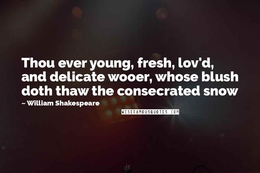 William Shakespeare Quotes: Thou ever young, fresh, lov'd, and delicate wooer, whose blush doth thaw the consecrated snow