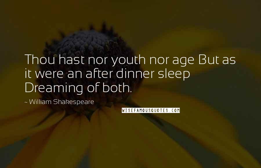 William Shakespeare Quotes: Thou hast nor youth nor age But as it were an after dinner sleep Dreaming of both.