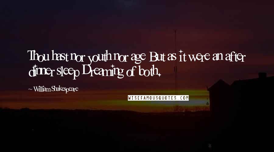 William Shakespeare Quotes: Thou hast nor youth nor age But as it were an after dinner sleep Dreaming of both.