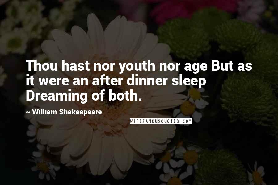 William Shakespeare Quotes: Thou hast nor youth nor age But as it were an after dinner sleep Dreaming of both.