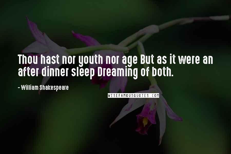 William Shakespeare Quotes: Thou hast nor youth nor age But as it were an after dinner sleep Dreaming of both.