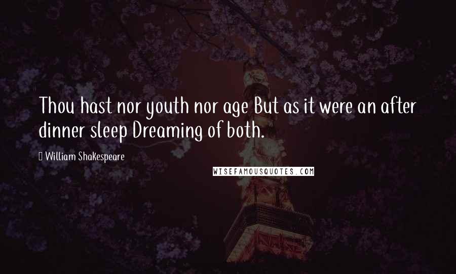 William Shakespeare Quotes: Thou hast nor youth nor age But as it were an after dinner sleep Dreaming of both.