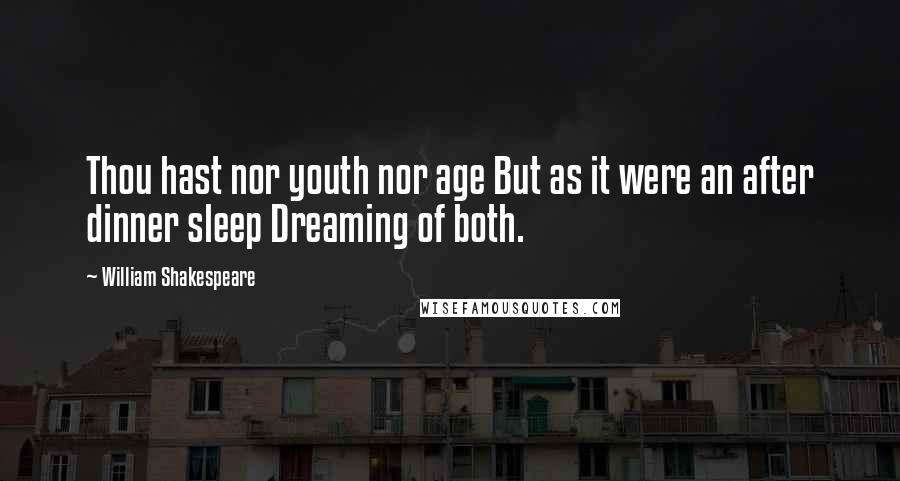 William Shakespeare Quotes: Thou hast nor youth nor age But as it were an after dinner sleep Dreaming of both.