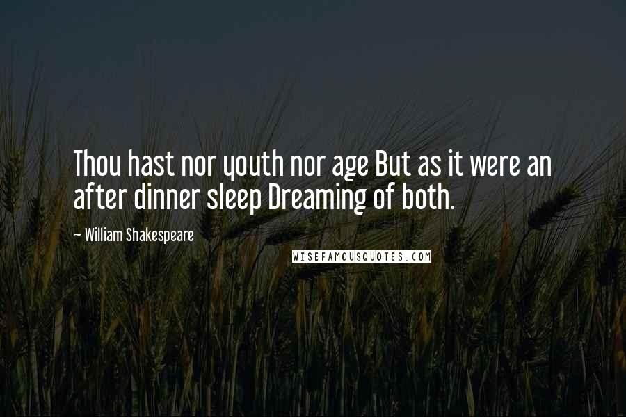 William Shakespeare Quotes: Thou hast nor youth nor age But as it were an after dinner sleep Dreaming of both.