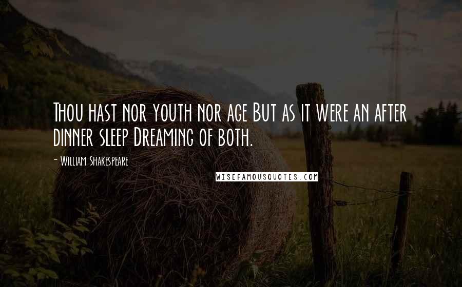 William Shakespeare Quotes: Thou hast nor youth nor age But as it were an after dinner sleep Dreaming of both.