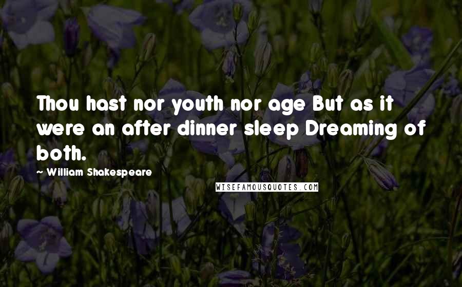 William Shakespeare Quotes: Thou hast nor youth nor age But as it were an after dinner sleep Dreaming of both.