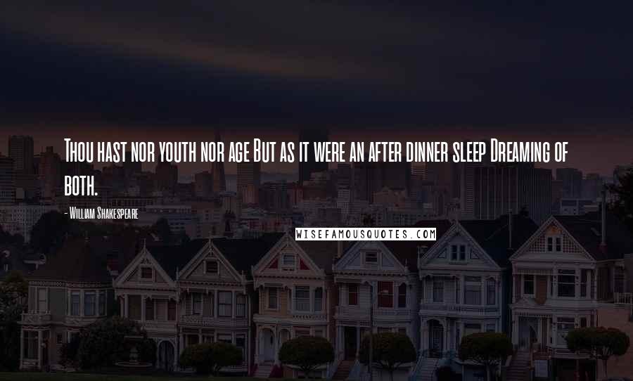 William Shakespeare Quotes: Thou hast nor youth nor age But as it were an after dinner sleep Dreaming of both.