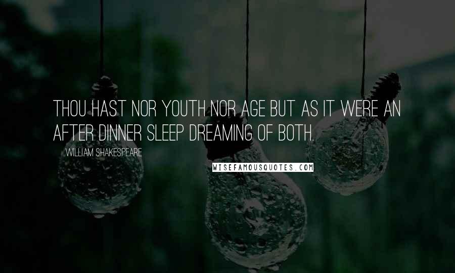 William Shakespeare Quotes: Thou hast nor youth nor age But as it were an after dinner sleep Dreaming of both.