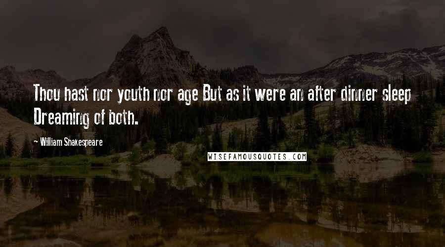 William Shakespeare Quotes: Thou hast nor youth nor age But as it were an after dinner sleep Dreaming of both.