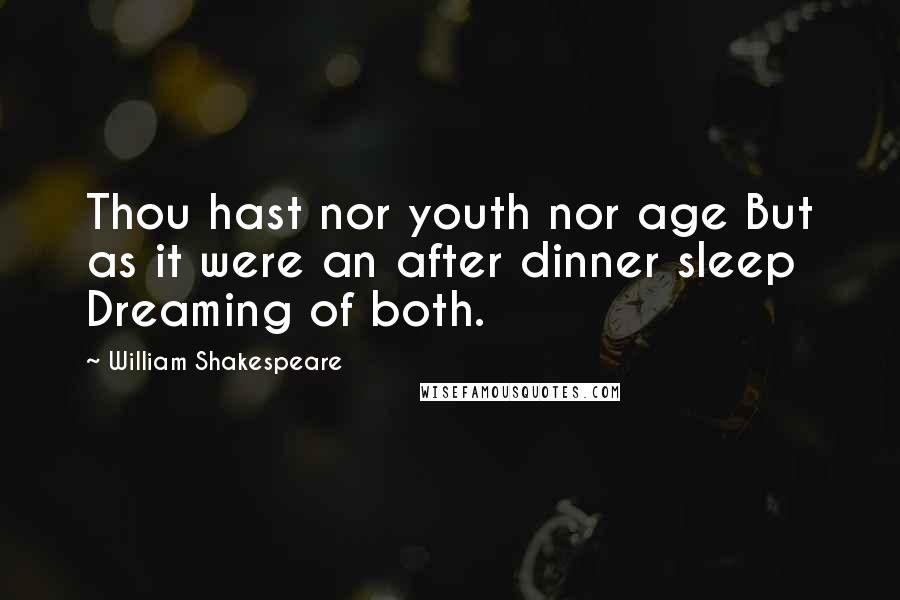 William Shakespeare Quotes: Thou hast nor youth nor age But as it were an after dinner sleep Dreaming of both.