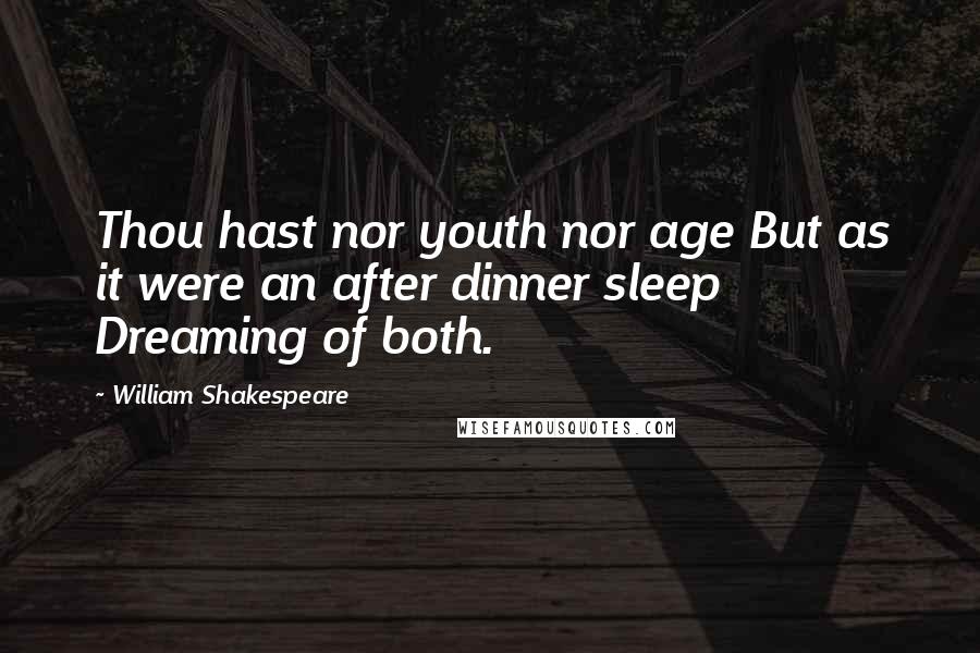 William Shakespeare Quotes: Thou hast nor youth nor age But as it were an after dinner sleep Dreaming of both.