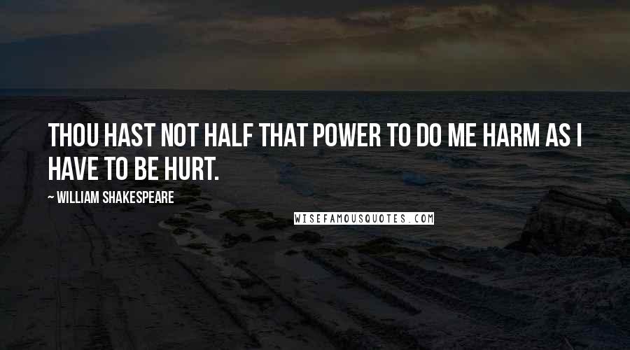 William Shakespeare Quotes: Thou hast not half that power to do me harm As I have to be hurt.