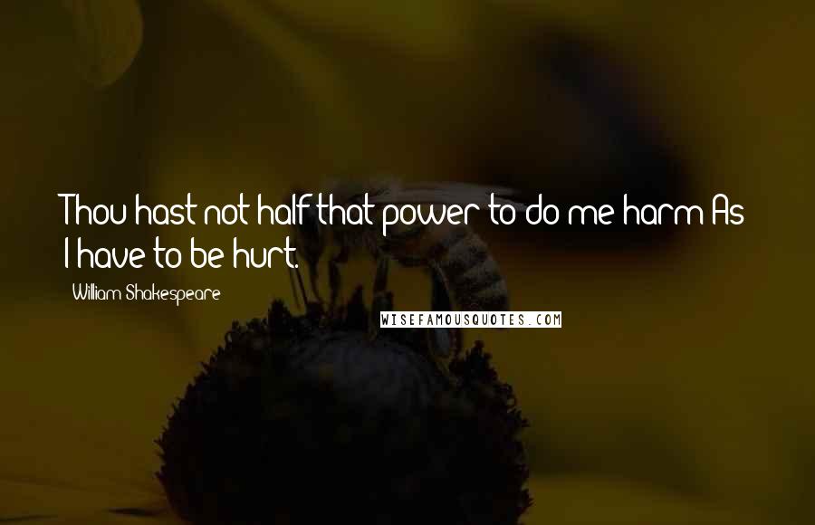 William Shakespeare Quotes: Thou hast not half that power to do me harm As I have to be hurt.