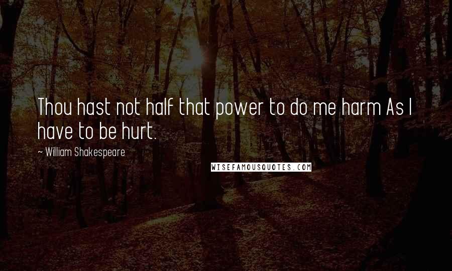 William Shakespeare Quotes: Thou hast not half that power to do me harm As I have to be hurt.