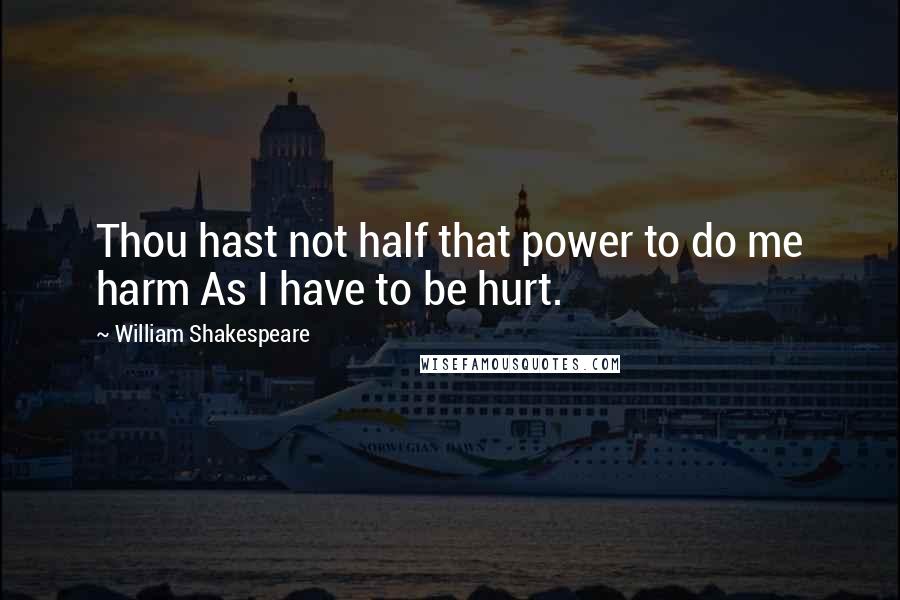 William Shakespeare Quotes: Thou hast not half that power to do me harm As I have to be hurt.