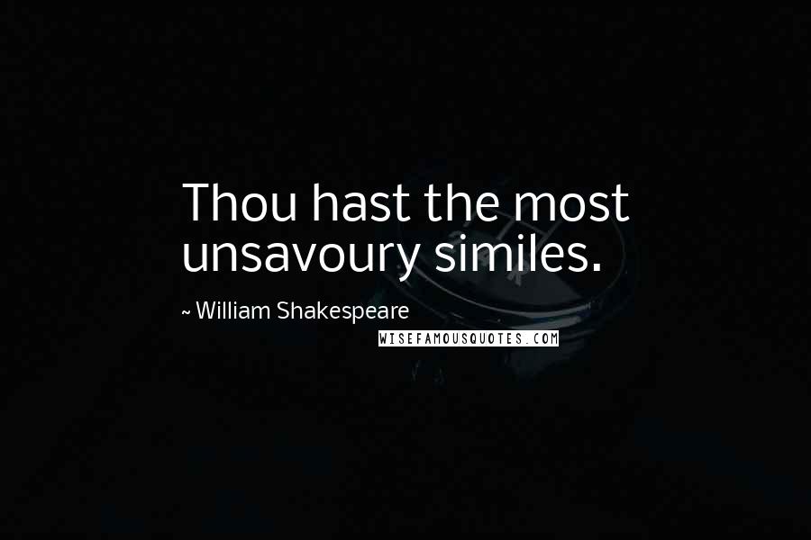 William Shakespeare Quotes: Thou hast the most unsavoury similes.