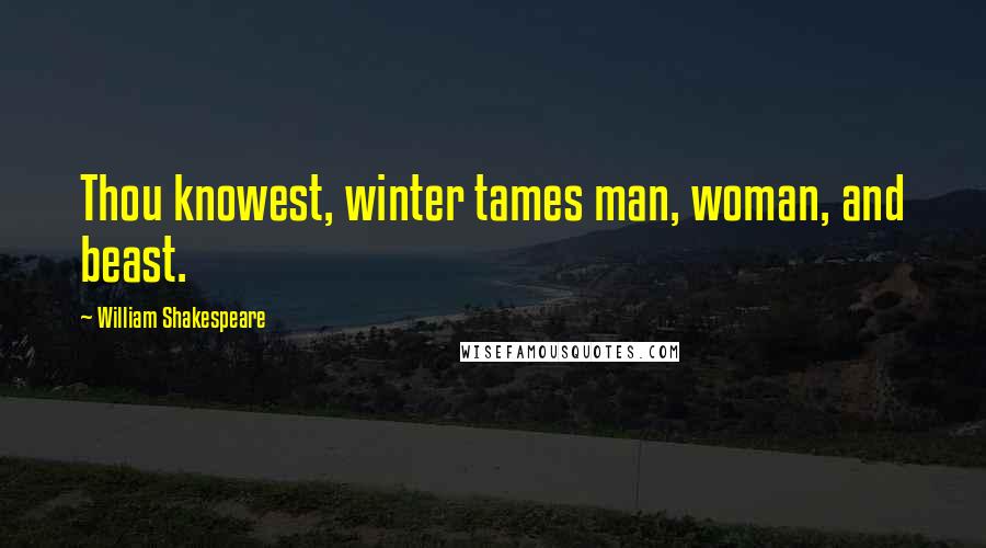 William Shakespeare Quotes: Thou knowest, winter tames man, woman, and beast.