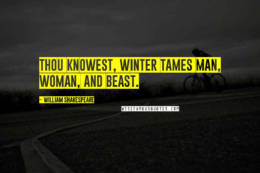 William Shakespeare Quotes: Thou knowest, winter tames man, woman, and beast.