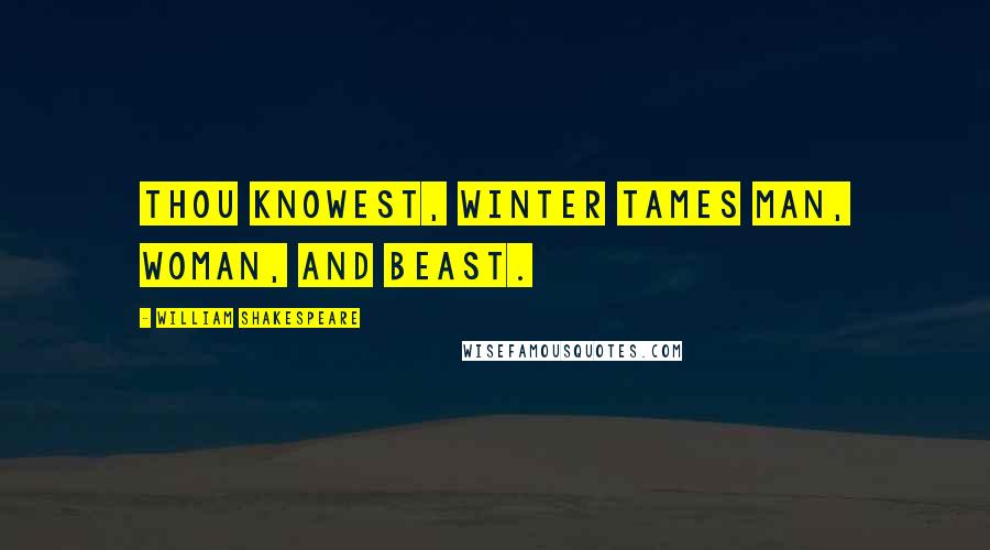 William Shakespeare Quotes: Thou knowest, winter tames man, woman, and beast.