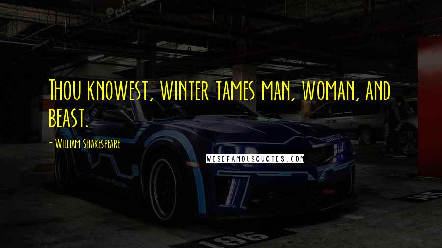 William Shakespeare Quotes: Thou knowest, winter tames man, woman, and beast.