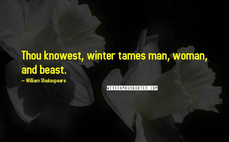 William Shakespeare Quotes: Thou knowest, winter tames man, woman, and beast.
