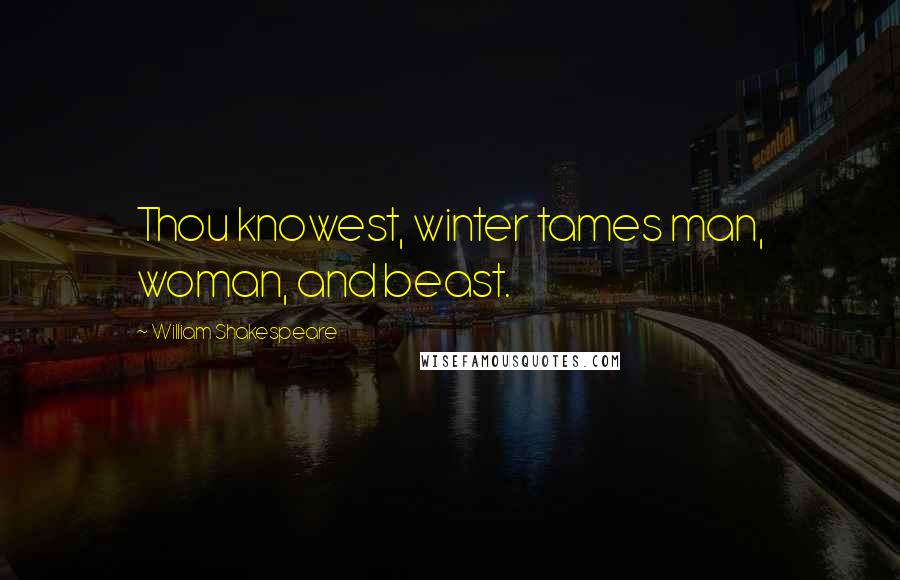 William Shakespeare Quotes: Thou knowest, winter tames man, woman, and beast.