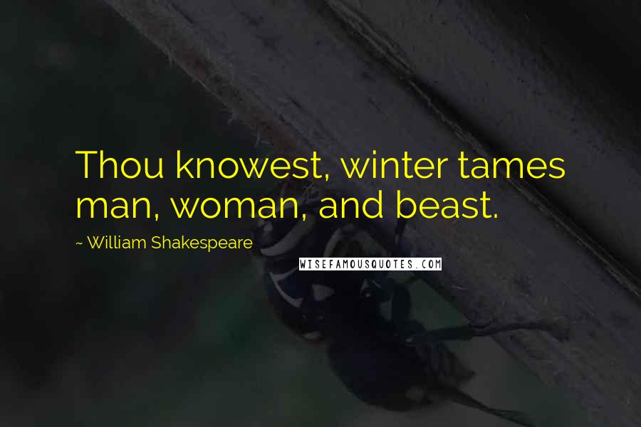 William Shakespeare Quotes: Thou knowest, winter tames man, woman, and beast.