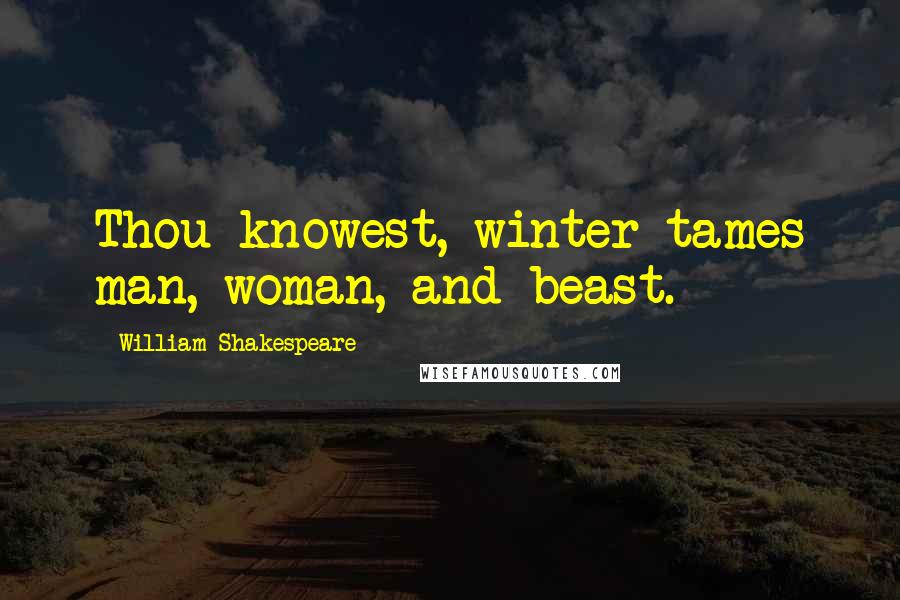 William Shakespeare Quotes: Thou knowest, winter tames man, woman, and beast.