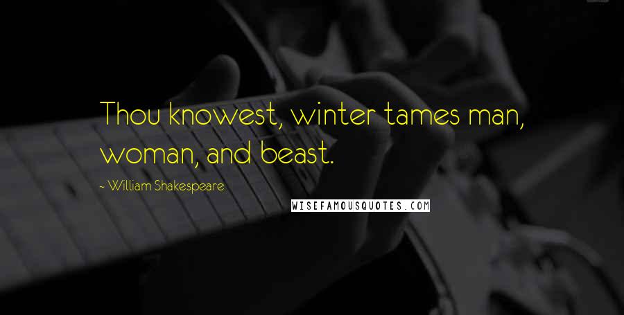 William Shakespeare Quotes: Thou knowest, winter tames man, woman, and beast.