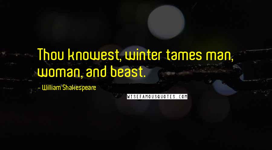 William Shakespeare Quotes: Thou knowest, winter tames man, woman, and beast.