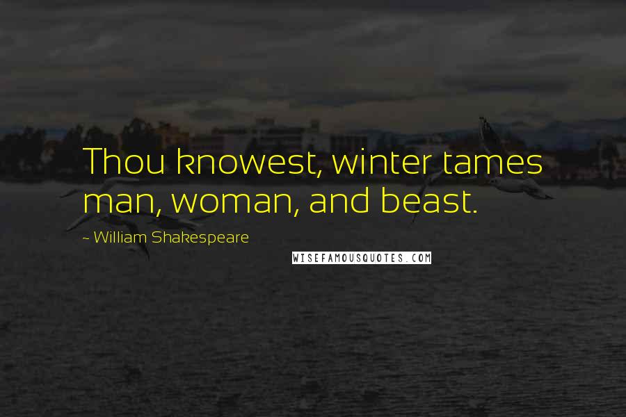 William Shakespeare Quotes: Thou knowest, winter tames man, woman, and beast.