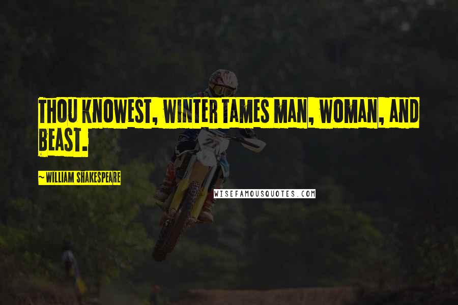 William Shakespeare Quotes: Thou knowest, winter tames man, woman, and beast.